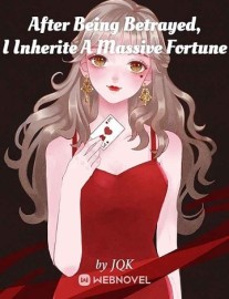 Read After Being Betrayed, I Inherited A Massive Fortune Online