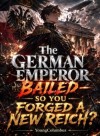 The German Emperor Bailed—So You Forged a New Reich?